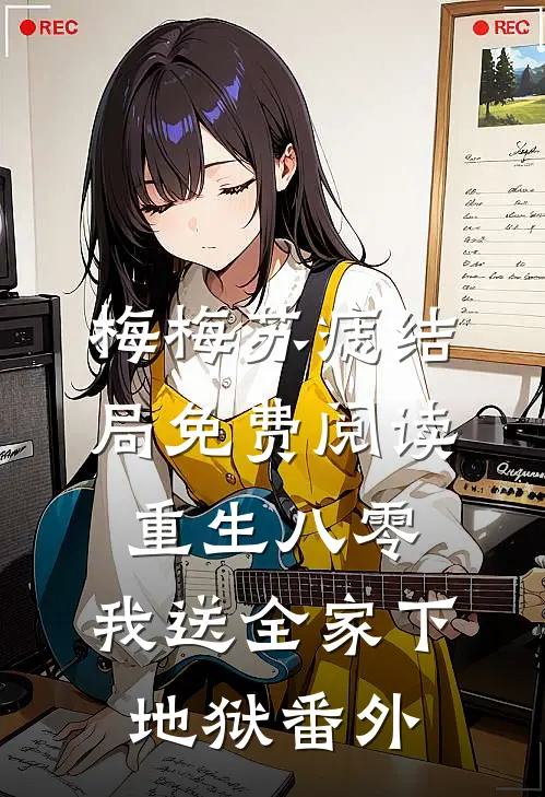 梅梅苏痣结局免费阅读重生八零，我送全家下地狱番外