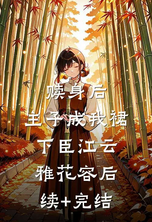 赎身后，主子成我裙下臣江云雅花容后续+完结