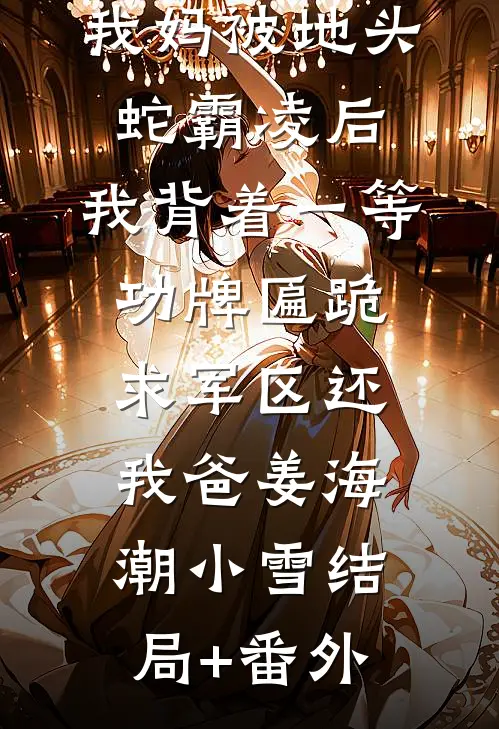 我妈被地头蛇霸凌后，我背着一等功牌匾跪求军区还我爸姜海潮小雪结局+番外