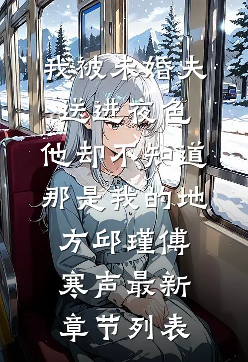 我被未婚夫送进夜色，他却不知道那是我的地方邱瑾傅寒声最新章节列表