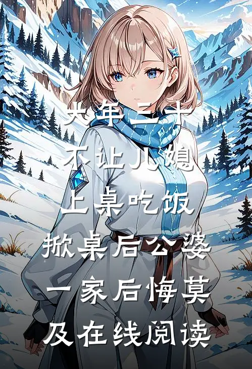 大年三十不让儿媳上桌吃饭，掀桌后公婆一家后悔莫及在线阅读