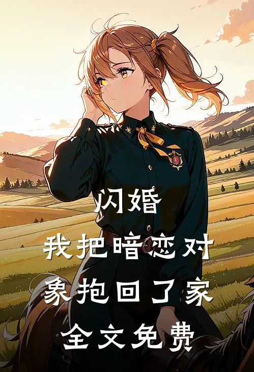 闪婚，我把暗恋对象抱回了家全文免费