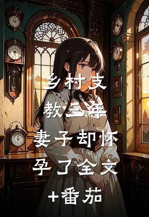 乡村支教三年，妻子却怀孕了全文+番茄