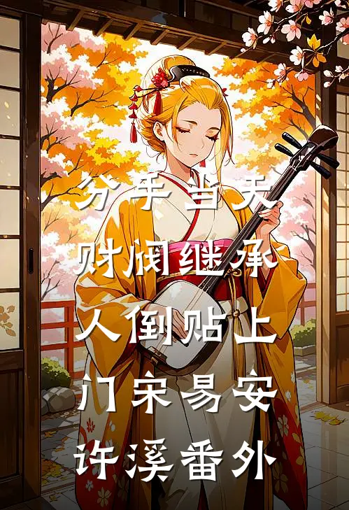 分手当天，财阀继承人倒贴上门宋易安许溪番外
