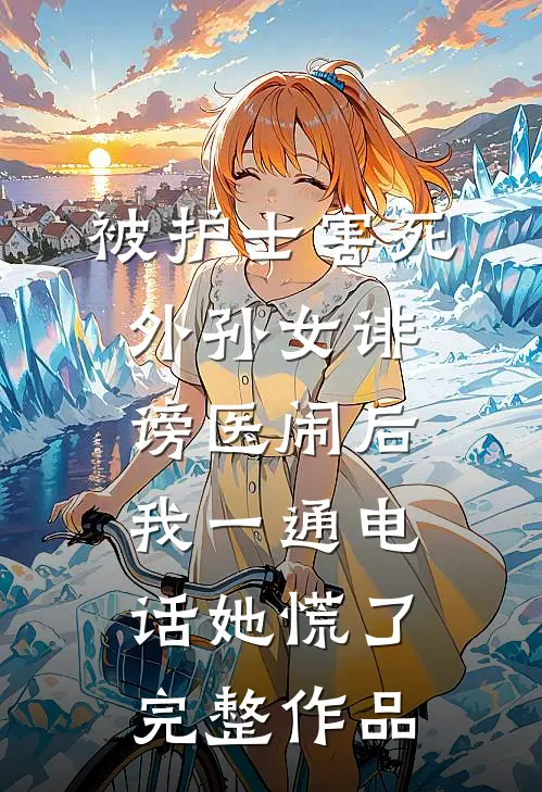 被护士害死外孙女诽谤医闹后，我一通电话她慌了完整作品