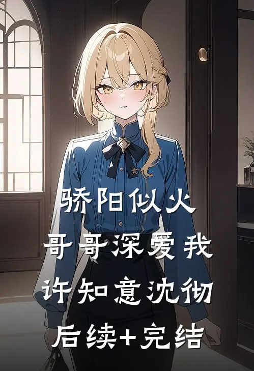 骄阳似火：哥哥深爱我许知意沈彻后续+完结