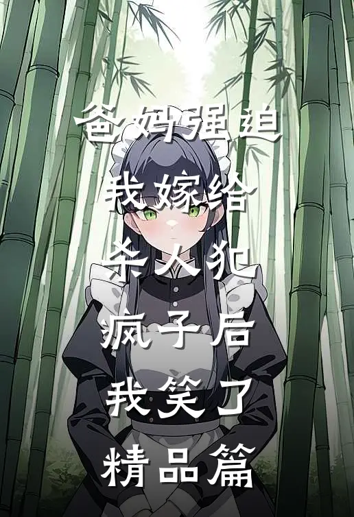 爸妈强迫我嫁给杀人犯疯子后，我笑了精品篇