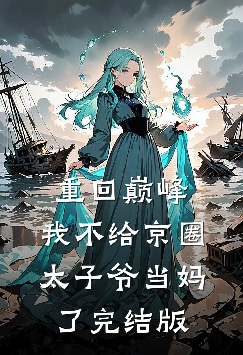 重回巅峰，我不给京圈太子爷当妈了完结版