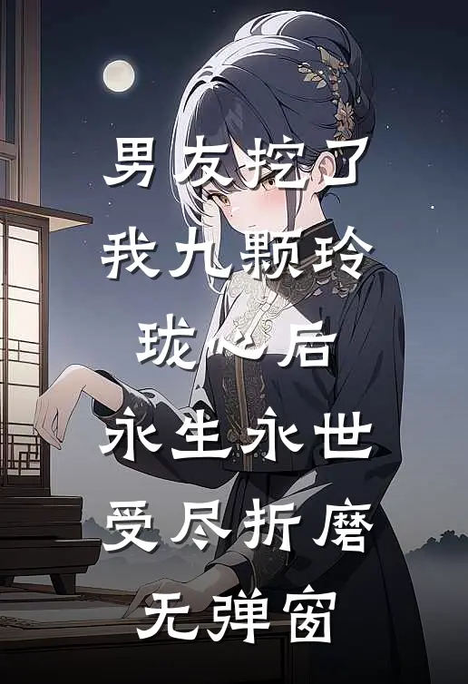 男友挖了我九颗玲珑心后，永生永世受尽折磨无弹窗