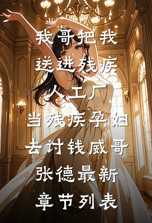 我哥把我送进残疾人工厂，当残疾孕妇去讨钱威哥张德最新章节列表