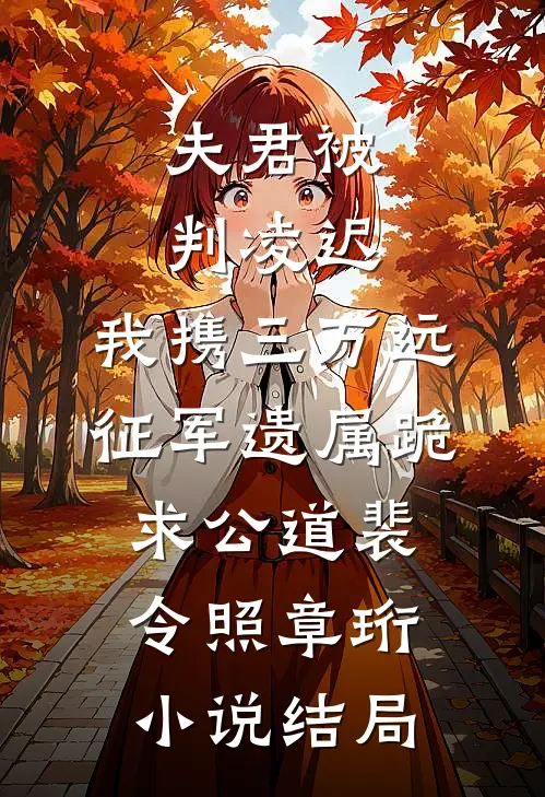 夫君被判凌迟，我携三万远征军遗属跪求公道裴令照章珩小说结局