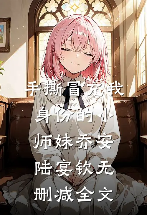 手撕冒充我身份的小师妹乔安陆宴钦无删减全文