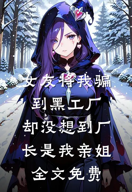 女友将我骗到黑工厂，却没想到厂长是我亲姐全文免费