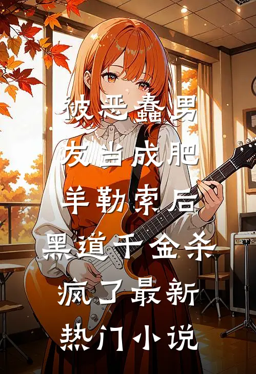被恶蠢男友当成肥羊勒索后，黑道千金杀疯了最新热门小说