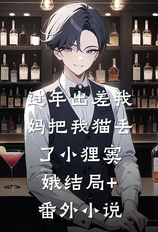 过年出差我妈把我猫丢了小狸窦娥结局+番外小说