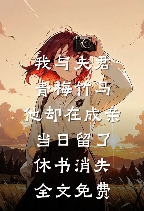 我与夫君青梅竹马，他却在成亲当日留了休书消失全文免费