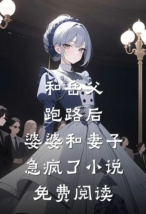 和岳父跑路后，婆婆和妻子急疯了小说免费阅读