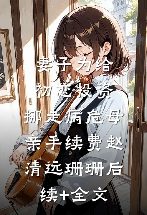 妻子为给初恋投资，挪走病危母亲手续费赵清远珊珊后续+全文