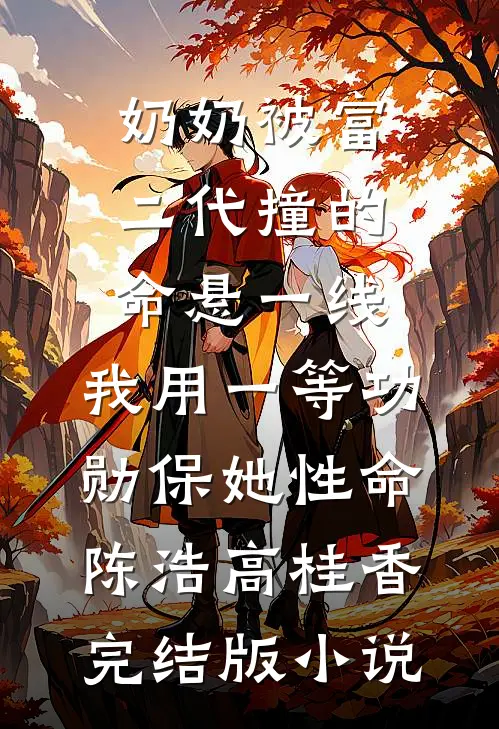 奶奶被富二代撞的命悬一线，我用一等功勋保她性命陈浩高桂香完结版小说