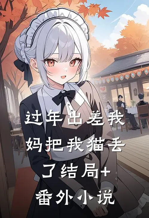 过年出差我妈把我猫丢了结局+番外小说