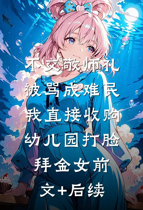 不交敬师礼被骂成难民，我直接收购幼儿园打脸拜金女前文+后续