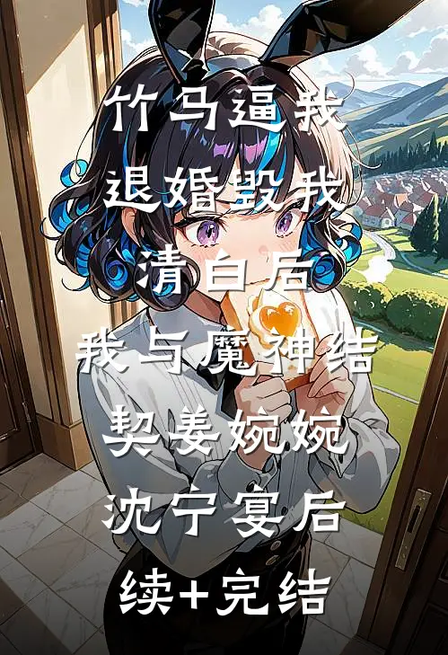 竹马逼我退婚毁我清白后，我与魔神结契姜婉婉沈宁宴后续+完结