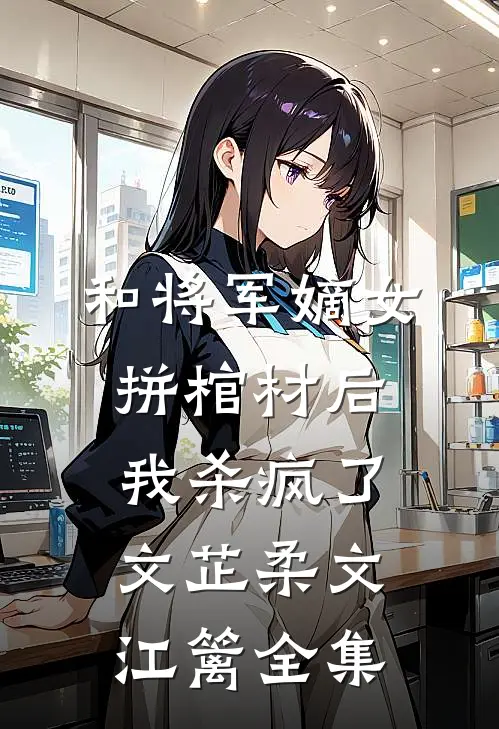 和将军嫡女拼棺材后，我杀疯了文芷柔文江篱全集