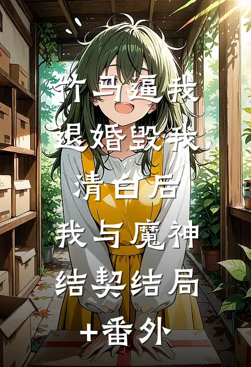 竹马逼我退婚毁我清白后，我与魔神结契结局+番外