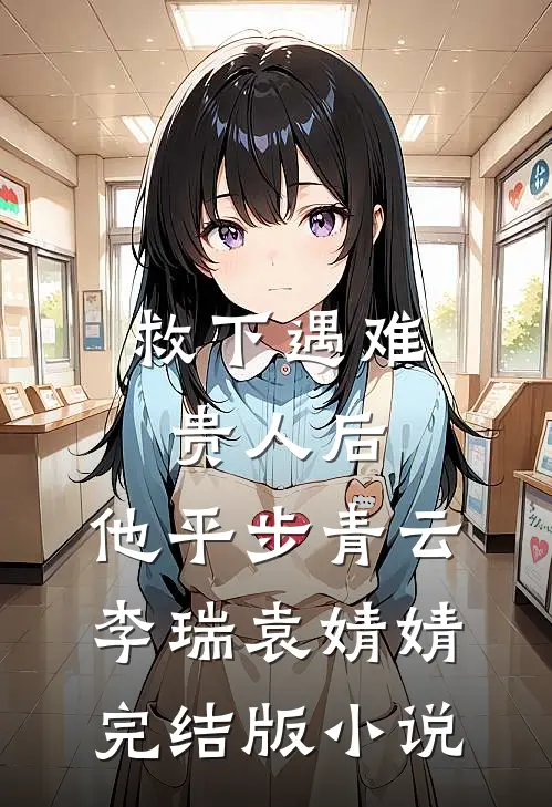 救下遇难贵人后，他平步青云李瑞袁婧婧完结版小说