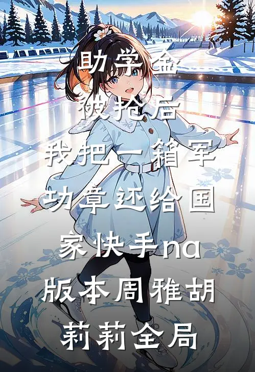 助学金被抢后，我把一箱军功章还给国家快手na版本周雅胡莉莉全局
