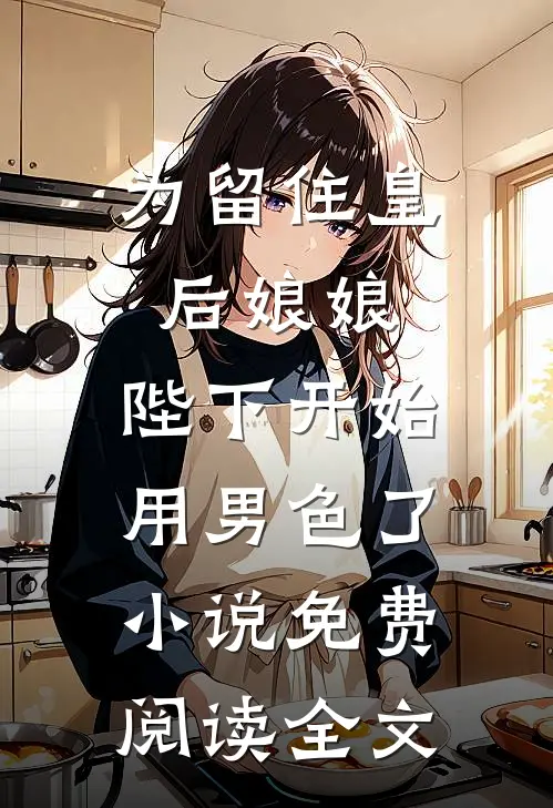 为留住皇后娘娘，陛下开始用男色了小说免费阅读全文