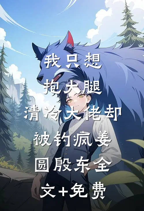 我只想抱大腿，清冷大佬却被钓疯姜圆殷东全文+免费