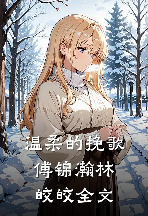 温柔的挽歌傅锦瀚林皎皎全文