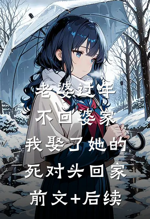 老婆过年不回婆家，我娶了她的死对头回家前文+后续