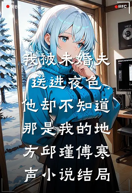 我被未婚夫送进夜色，他却不知道那是我的地方邱瑾傅寒声小说结局