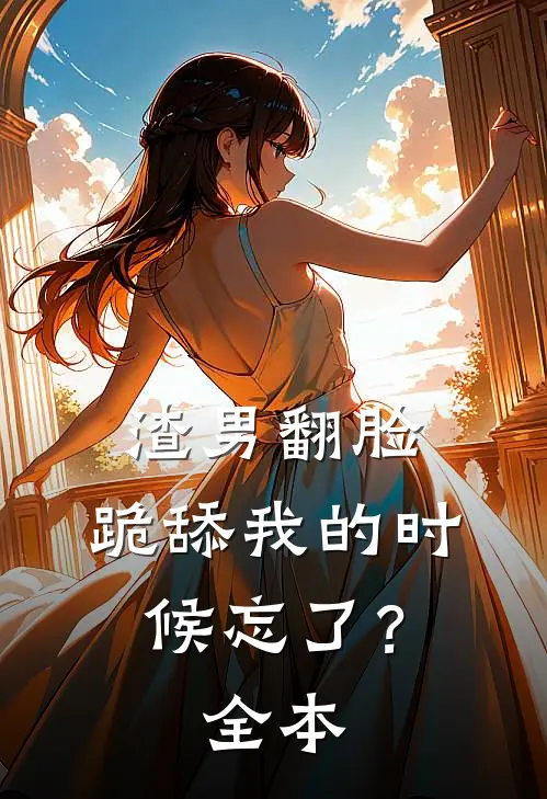 渣男翻脸，跪舔我的时候忘了？全本