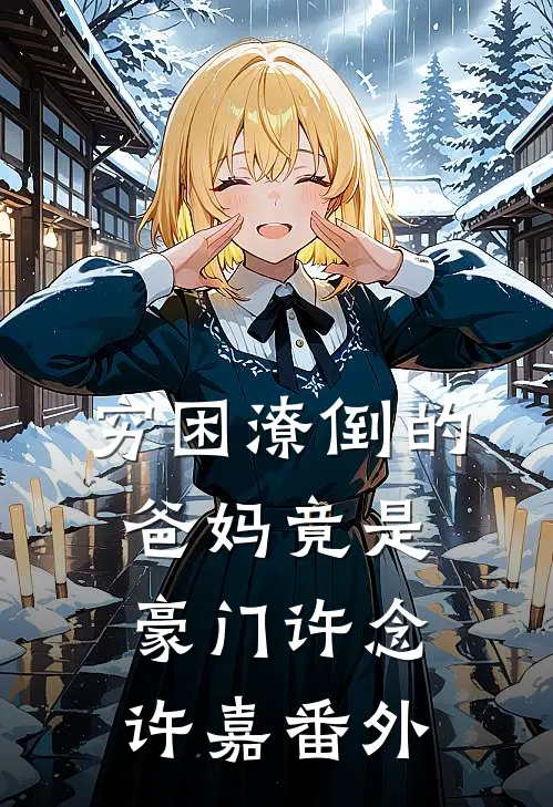 穷困潦倒的爸妈竟是豪门许念许嘉 番外