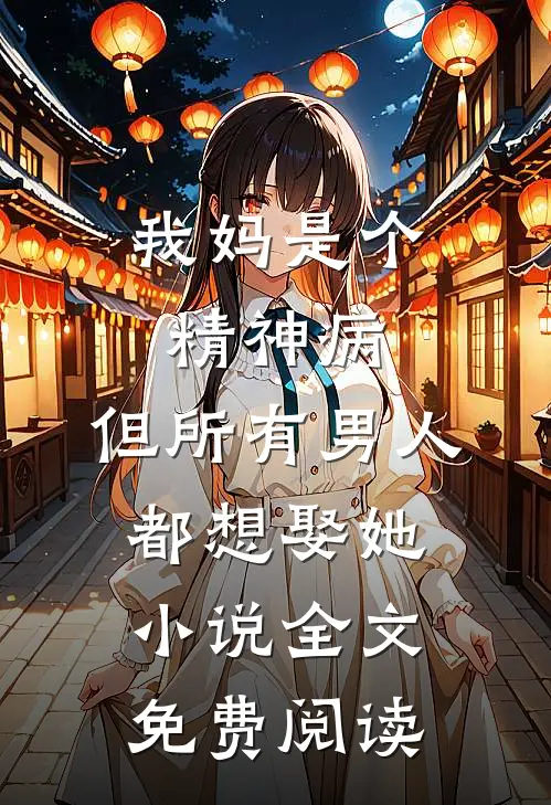 我妈是个精神病，但所有男人都想娶她小说全文免费阅读