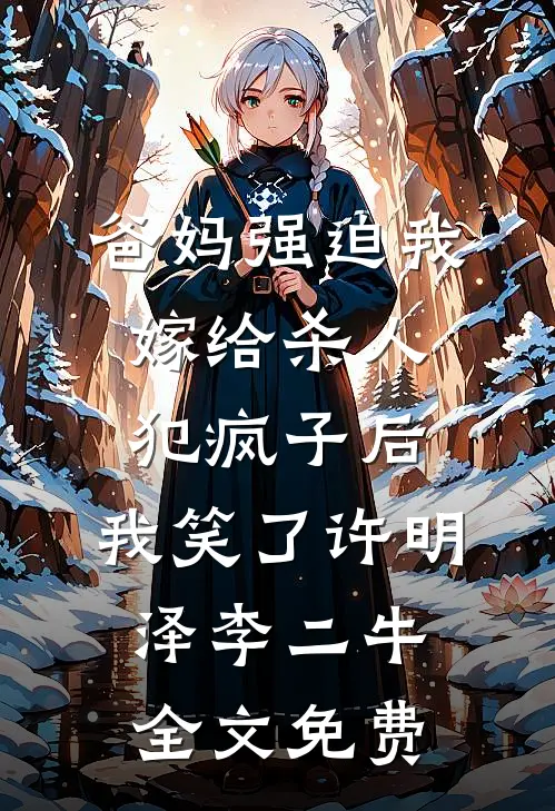 爸妈强迫我嫁给杀人犯疯子后，我笑了许明泽李二牛全文免费