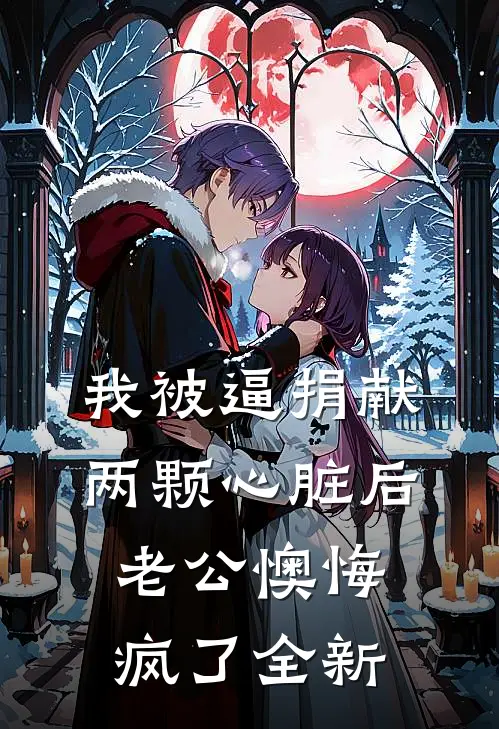 我被逼捐献两颗心脏后，老公懊悔疯了全新