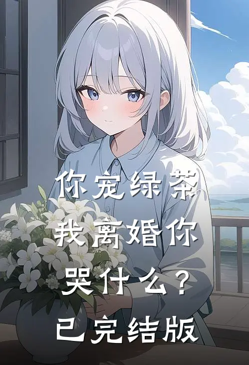 你宠绿茶，我离婚你哭什么？已完结版