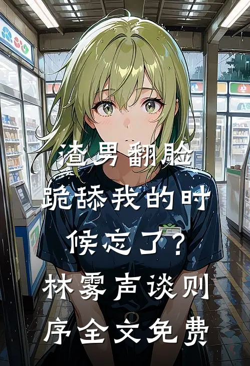 渣男翻脸，跪舔我的时候忘了？林雾声谈则序全文免费