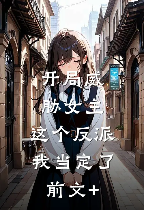 开局威胁女主，这个反派我当定了前文+