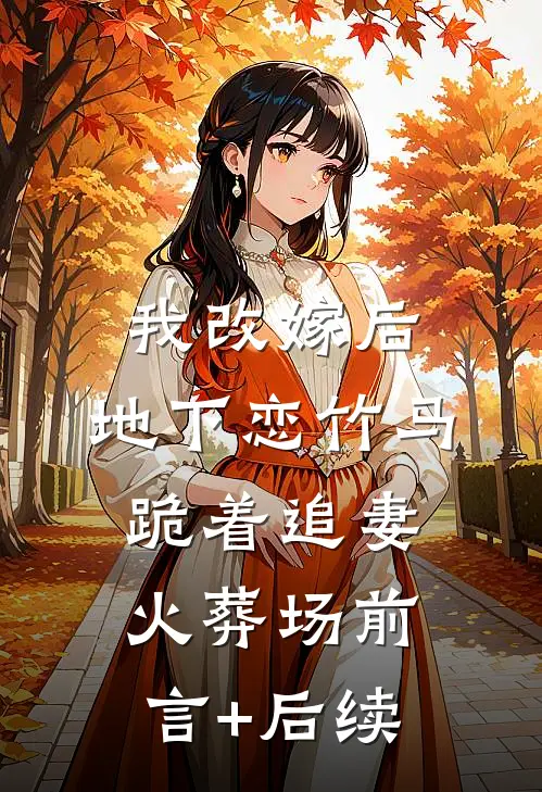 我改嫁后，地下恋竹马跪着追妻火葬场前言+后续