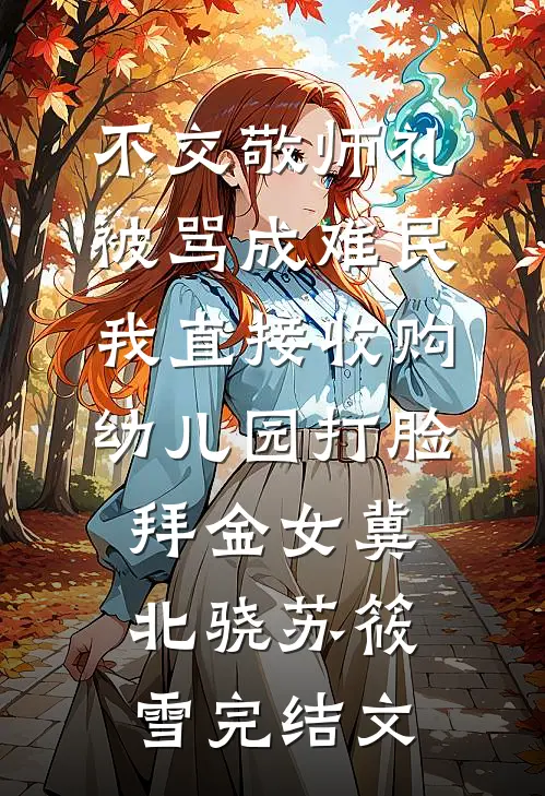 不交敬师礼被骂成难民，我直接收购幼儿园打脸拜金女冀北骁苏筱雪完结文