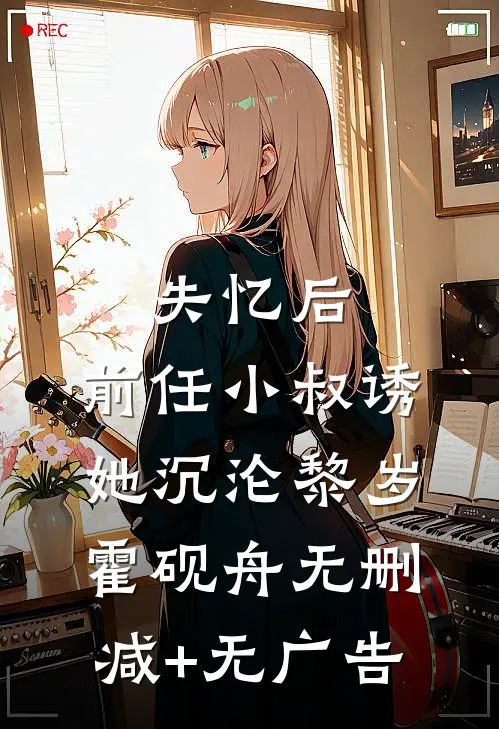 失忆后，前任小叔诱她沉沦黎岁霍砚舟无删减+无广告
