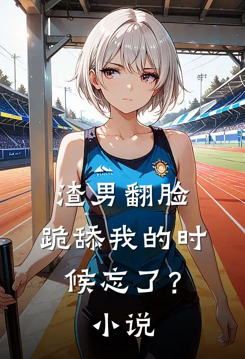 渣男翻脸，跪舔我的时候忘了？小说