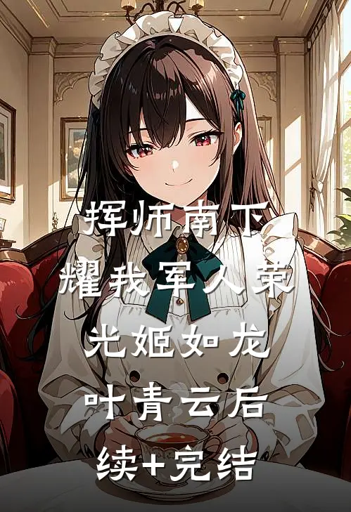 挥师南下，耀我军人荣光姬如龙叶青云后续+完结