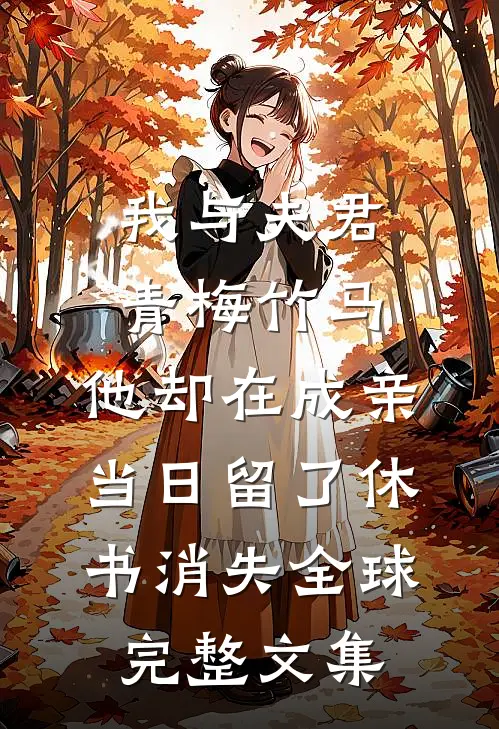 我与夫君青梅竹马，他却在成亲当日留了休书消失全球完整文集