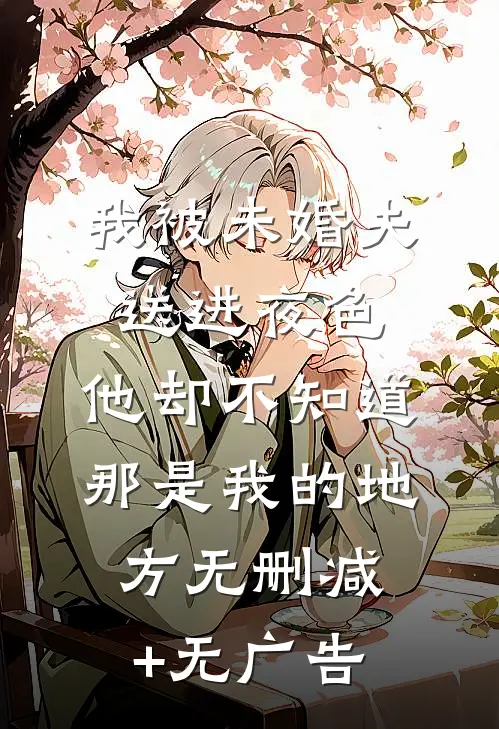 我被未婚夫送进夜色，他却不知道那是我的地方无删减+无广告